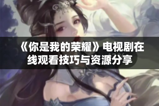 《你是我的榮耀》電視劇在線觀看技巧與資源分享