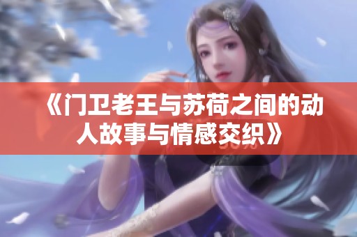 《門衛老王與蘇荷之間的動人故事與情感交織》