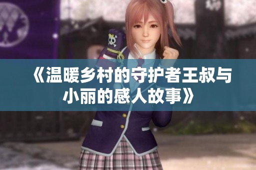 《溫暖鄉(xiāng)村的守護者王叔與小麗的感人故事》