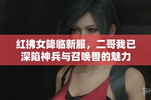 紅拂女降臨新服，二哥我已深陷神兵與召喚獸的魅力