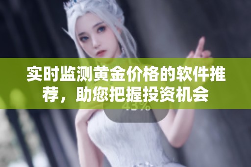 實(shí)時(shí)監(jiān)測黃金價(jià)格的軟件推薦，助您把握投資機(jī)會(huì)
