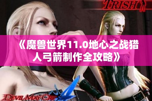 《魔獸世界11.0地心之戰(zhàn)獵人弓箭制作全攻略》