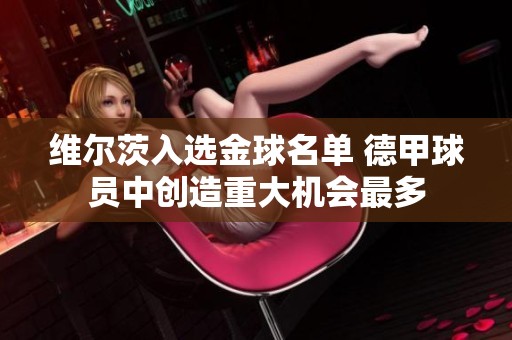 維爾茨入選金球名單 德甲球員中創造重大機會最多