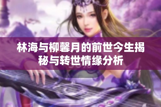 林海與柳馨月的前世今生揭秘與轉世情緣分析