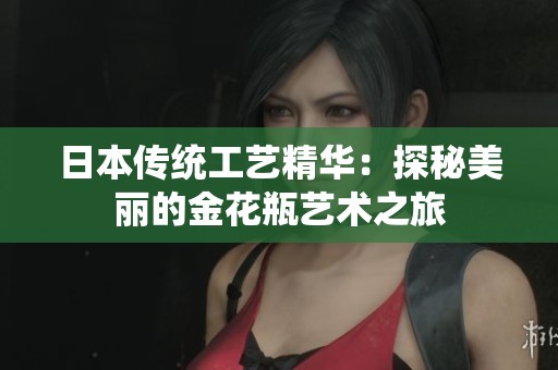 日本傳統(tǒng)工藝精華：探秘美麗的金花瓶藝術(shù)之旅
