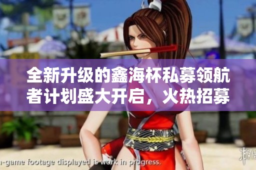 全新升級的鑫海杯私募領航者計劃盛大開啟，火熱招募進行中