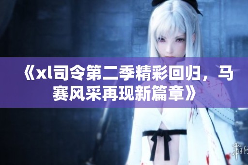 《xl司令第二季精彩回歸，馬賽風采再現新篇章》