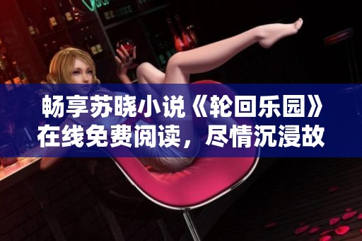 暢享蘇曉小說《輪回樂園》在線免費(fèi)閱讀，盡情沉浸故事世界