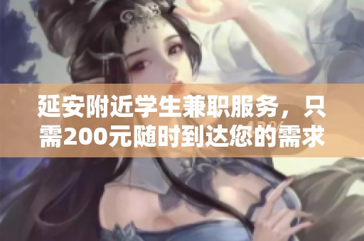 延安附近學(xué)生兼職服務(wù)，只需200元隨時到達(dá)您的需求