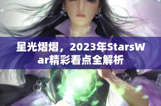 星光熠熠，2023年StarsWar精彩看點全解析