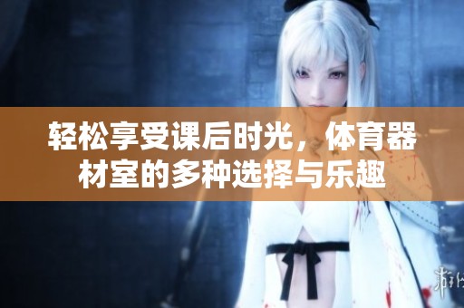 輕松享受課后時光，體育器材室的多種選擇與樂趣