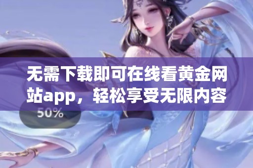 無需下載即可在線看黃金網(wǎng)站app，輕松享受無限內(nèi)容