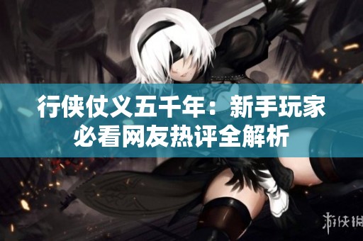 行俠仗義五千年：新手玩家必看網友熱評全解析