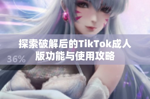 探索破解后的TikTok成人版功能與使用攻略