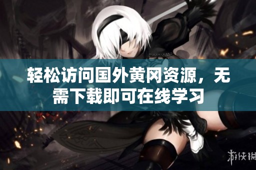 輕松訪問(wèn)國(guó)外黃岡資源，無(wú)需下載即可在線學(xué)習(xí)