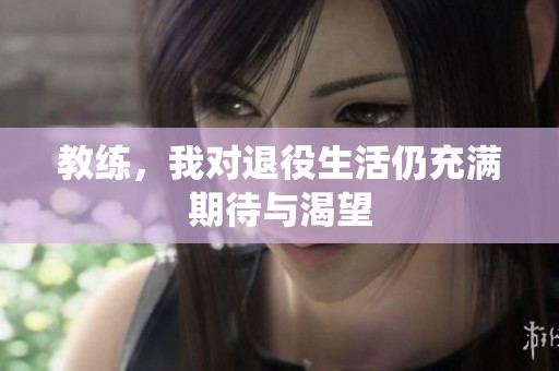 教練，我對退役生活仍充滿期待與渴望