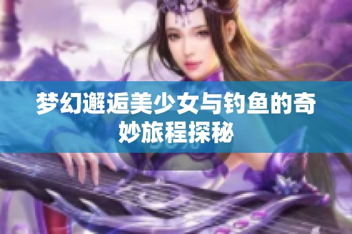 夢幻邂逅美少女與釣魚的奇妙旅程探秘