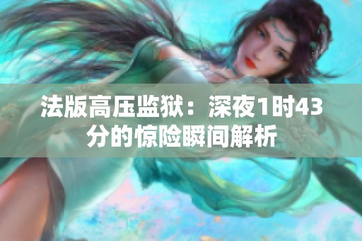 法版高壓監(jiān)獄：深夜1時(shí)43分的驚險(xiǎn)瞬間解析