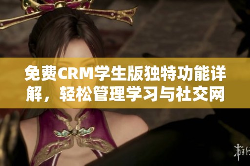 免費(fèi)CRM學(xué)生版獨(dú)特功能詳解，輕松管理學(xué)習(xí)與社交網(wǎng)絡(luò)