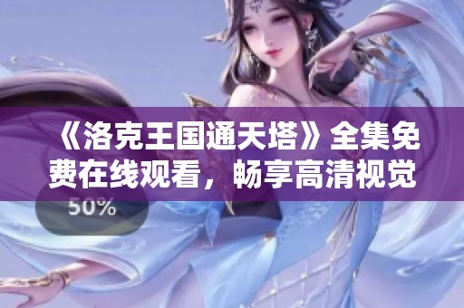 《洛克王國通天塔》全集免費在線觀看，暢享高清視覺盛宴