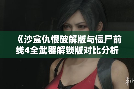 《沙盒仇恨破解版與僵尸前線4全武器解鎖版對比分析》