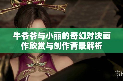 牛爺爺與小麗的奇幻對決畫作欣賞與創作背景解析
