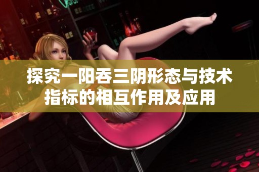 探究一陽吞三陰形態(tài)與技術(shù)指標的相互作用及應用