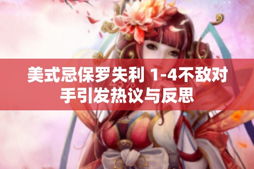 美式忌保羅失利 1-4不敵對手引發熱議與反思