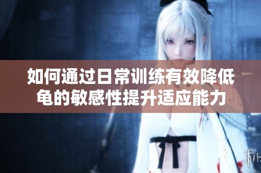 如何通過日常訓練有效降低龜?shù)拿舾行蕴嵘m應能力