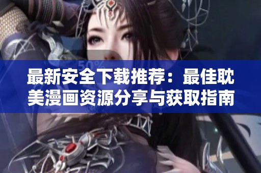 最新安全下載推薦：最佳耽美漫畫資源分享與獲取指南