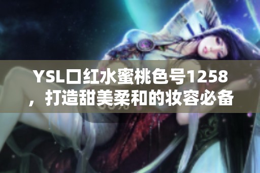 YSL口紅水蜜桃色號1258，打造甜美柔和的妝容必備單品