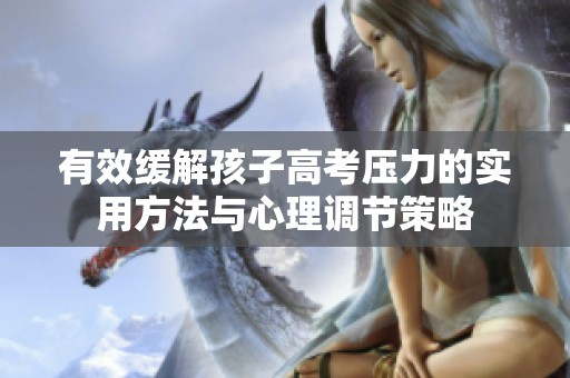 有效緩解孩子高考壓力的實用方法與心理調節策略