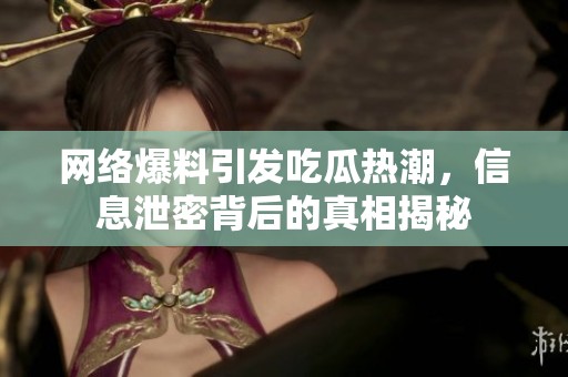 網絡爆料引發吃瓜熱潮，信息泄密背后的真相揭秘