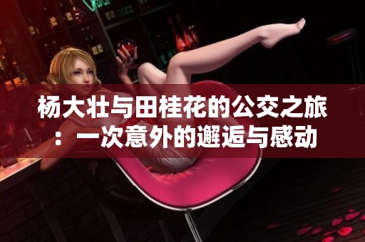 楊大壯與田桂花的公交之旅：一次意外的邂逅與感動
