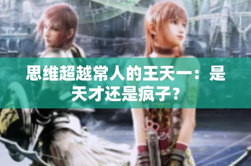 思維超越常人的王天一：是天才還是瘋子？