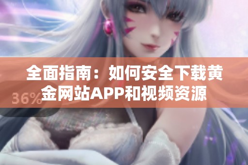 全面指南：如何安全下載黃金網站APP和視頻資源