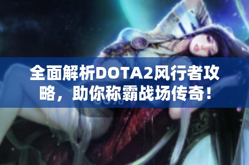 全面解析DOTA2風(fēng)行者攻略，助你稱霸戰(zhàn)場(chǎng)傳奇！