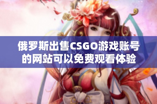 俄羅斯出售CSGO游戲賬號的網(wǎng)站可以免費觀看體驗
