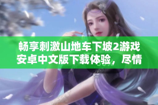 暢享刺激山地車下坡2游戲安卓中文版下載體驗，盡情挑戰極限速度