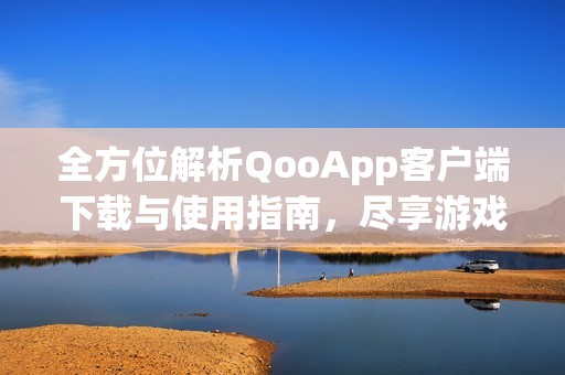 全方位解析QooApp客戶端下載與使用指南，盡享游戲樂趣