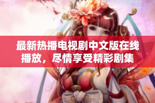 最新熱播電視劇中文版在線播放，盡情享受精彩劇集