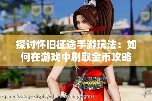 探討懷舊征途手游玩法：如何在游戲中刷取金幣攻略