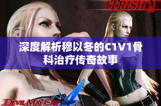 深度解析穆以冬的C1V1骨科治療傳奇故事