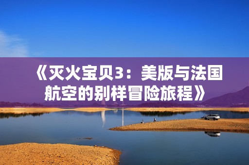 《滅火寶貝3：美版與法國(guó)航空的別樣冒險(xiǎn)旅程》