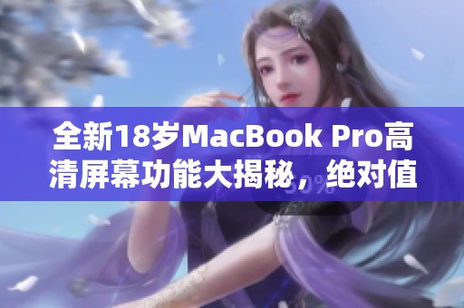 全新18歲MacBook Pro高清屏幕功能大揭秘，絕對值得關注