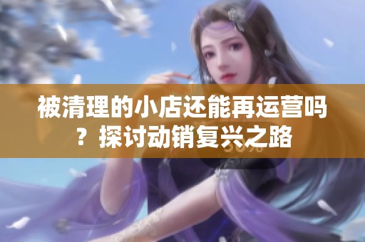 被清理的小店還能再運營嗎？探討動銷復興之路
