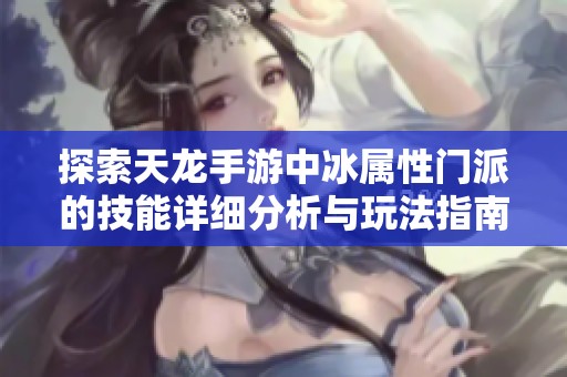 探索天龍手游中冰屬性門派的技能詳細分析與玩法指南