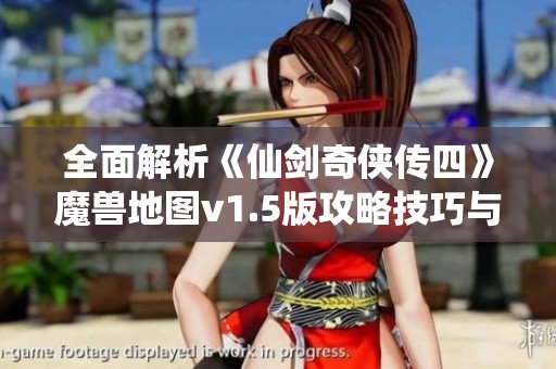 全面解析《仙劍奇俠傳四》魔獸地圖v1.5版攻略技巧與心得