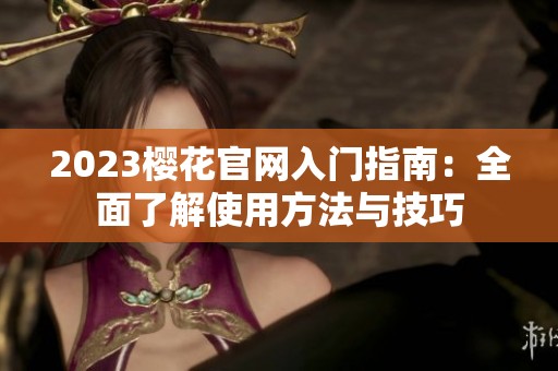 2023櫻花官網(wǎng)入門指南：全面了解使用方法與技巧