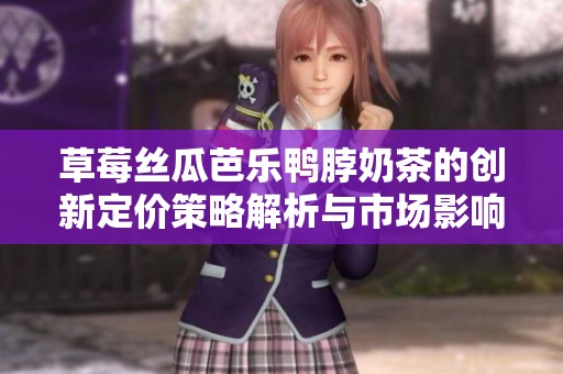草莓絲瓜芭樂鴨脖奶茶的創新定價策略解析與市場影響